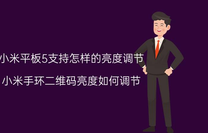 小米平板5支持怎样的亮度调节 小米手环二维码亮度如何调节？